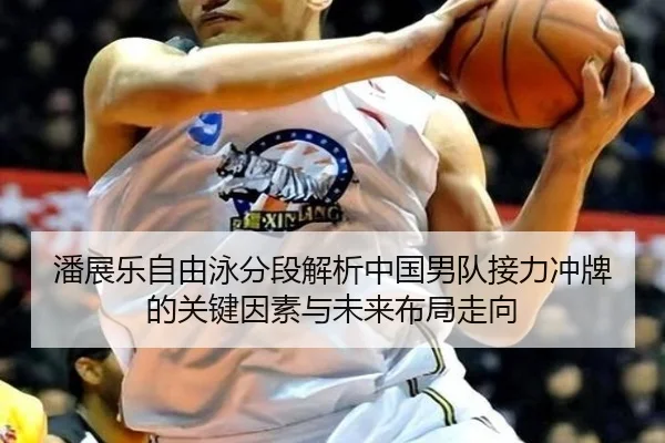 潘展乐自由泳分段解析中国男队接力冲牌的关键因素与未来布局走向（4399.com）